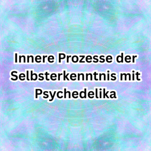Innere Prozesse der Selbsterkenntnis mit Psychedelika